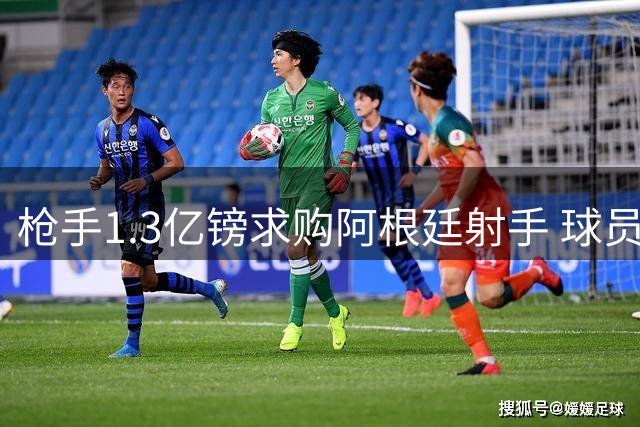 枪手1.3亿镑求购阿根廷射手 球员意向成关键